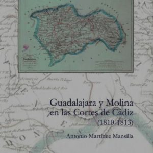 2017 – Guadalajara y Molina en las Cortes de Cádiz (1810-1813). Antonio Martínez Mansilla. 2018
